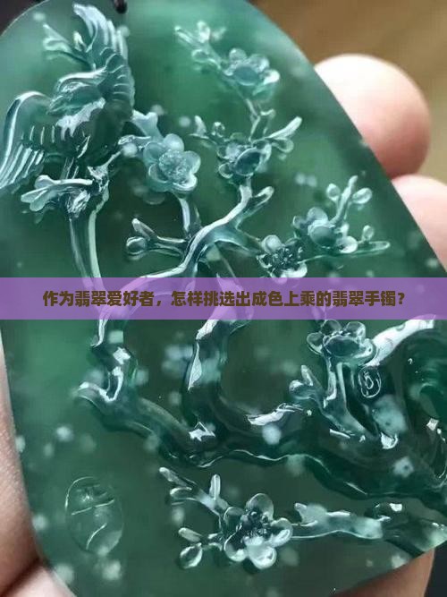 作为翡翠爱好者，怎样挑选出成色上乘的翡翠手镯？