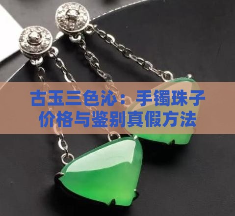 古玉三色沁：手镯珠子价格与鉴别真假方法