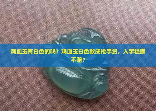 鸡血玉有白色的吗？鸡血玉白色款成抢手货，入手稳赚不赔？