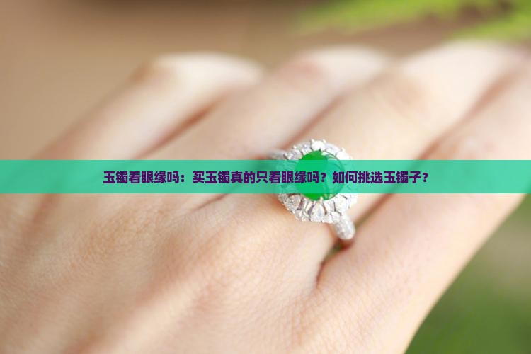 玉镯看眼缘吗：买玉镯真的只看眼缘吗？如何挑选玉镯子？