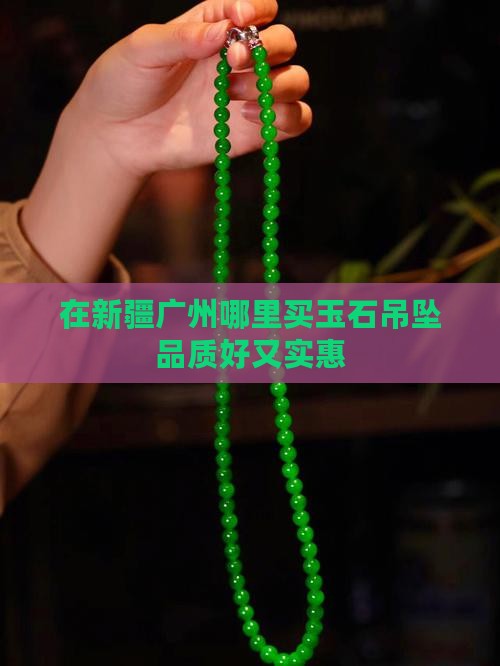 在新疆广州哪里买玉石吊坠品质好又实惠