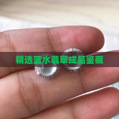 精选蓝水翡翠成品鉴藏