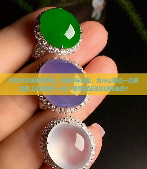 作为资深珠宝爱好者，好奇5年经验，为什么都说一品翠翡翠上手感觉不一样？情感纠结时该如何选择？