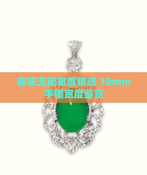 翡翠玉镯宽度精选 10mm手镯宽度鉴赏
