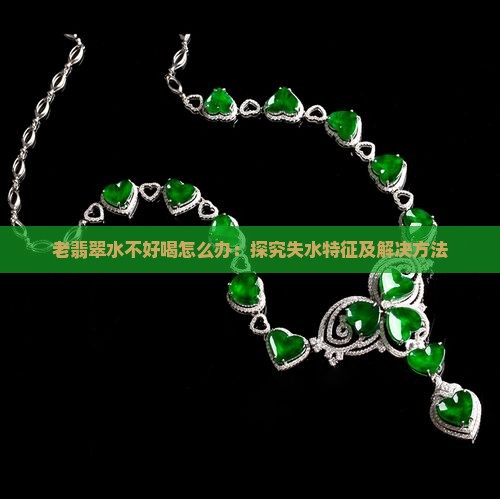 老翡翠水不好喝怎么办：探究失水特征及解决方法