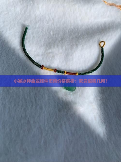 小寒冰种翡翠挂件市场价格解析：究竟值钱几何？