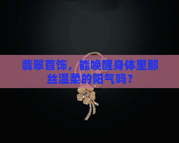 翡翠首饰，能唤醒身体里那丝温柔的阳气吗？