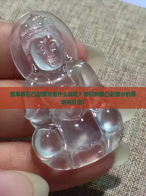 翡翠原石凸起部分是什么特征？如何判断凸起部分的质地与价值？