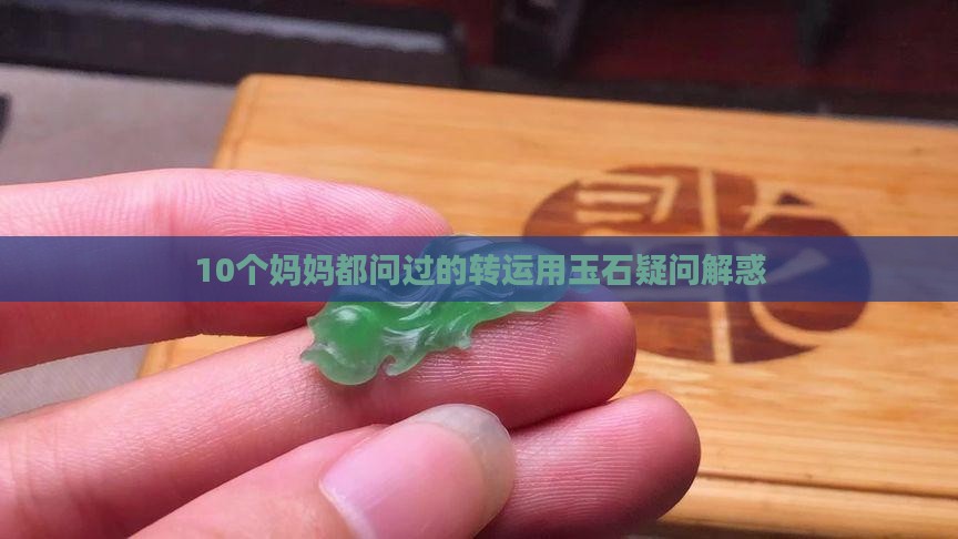 10个妈妈都问过的转运用玉石疑问解惑