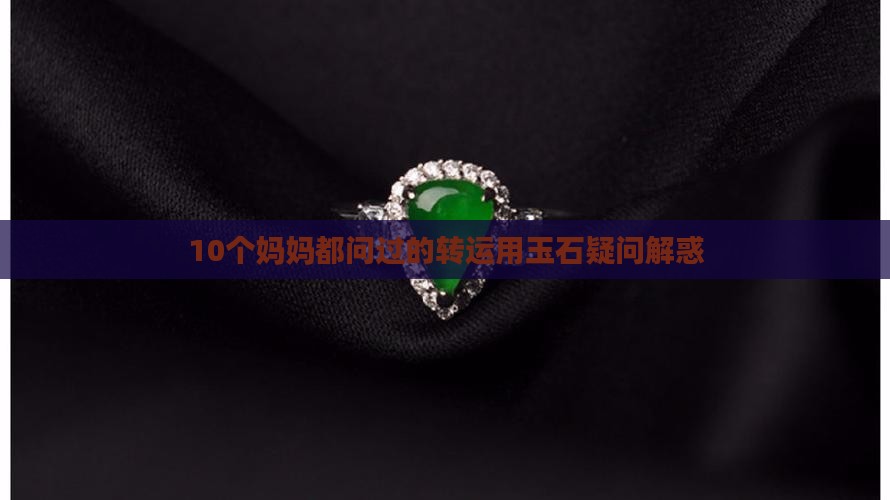 10个妈妈都问过的转运用玉石疑问解惑