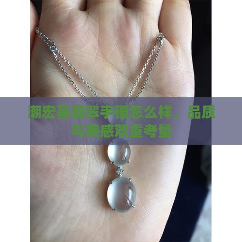 潮宏基翡翠手镯怎么样，品质与美感双重考量
