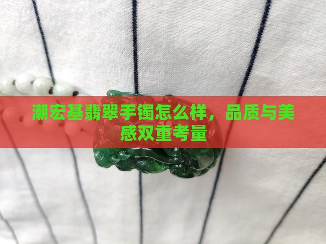 潮宏基翡翠手镯怎么样，品质与美感双重考量