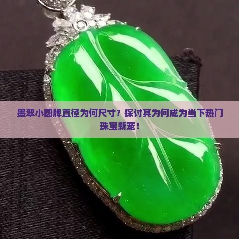墨翠小圆牌直径为何尺寸？探讨其为何成为当下热门珠宝新宠！