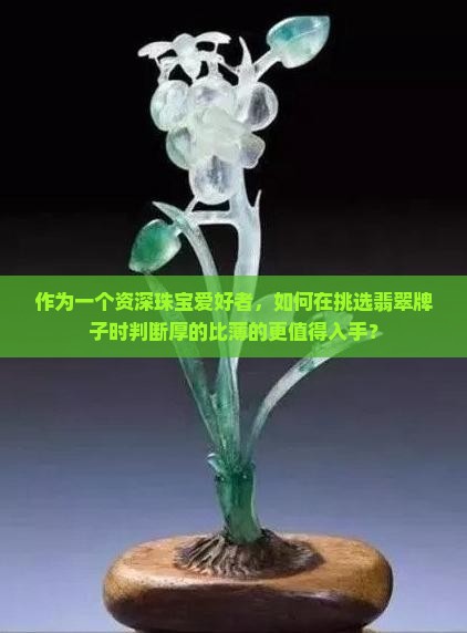 作为一个资深珠宝爱好者，如何在挑选翡翠牌子时判断厚的比薄的更值得入手？