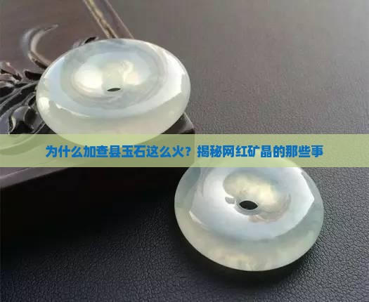 为什么加查县玉石这么火？揭秘网红矿晶的那些事