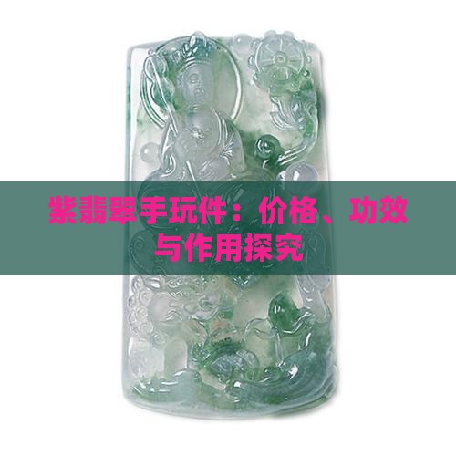紫翡翠手玩件：价格、功效与作用探究