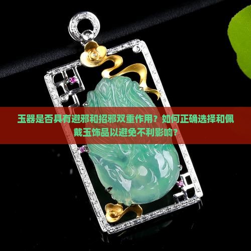 玉器是否具有避邪和招邪双重作用？如何正确选择和佩戴玉饰品以避免不利影响？