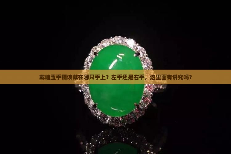 戴岫玉手镯该戴在哪只手上？左手还是右手，这里面有讲究吗？