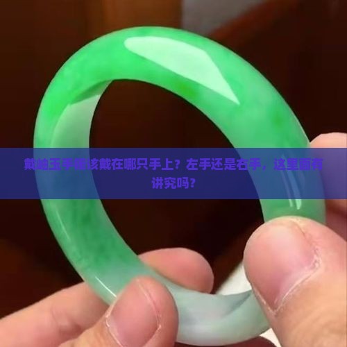 戴岫玉手镯该戴在哪只手上？左手还是右手，这里面有讲究吗？