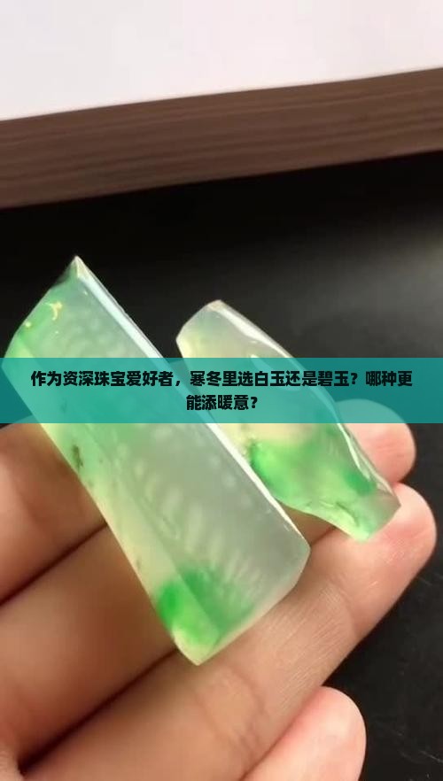 作为资深珠宝爱好者，寒冬里选白玉还是碧玉？哪种更能添暖意？