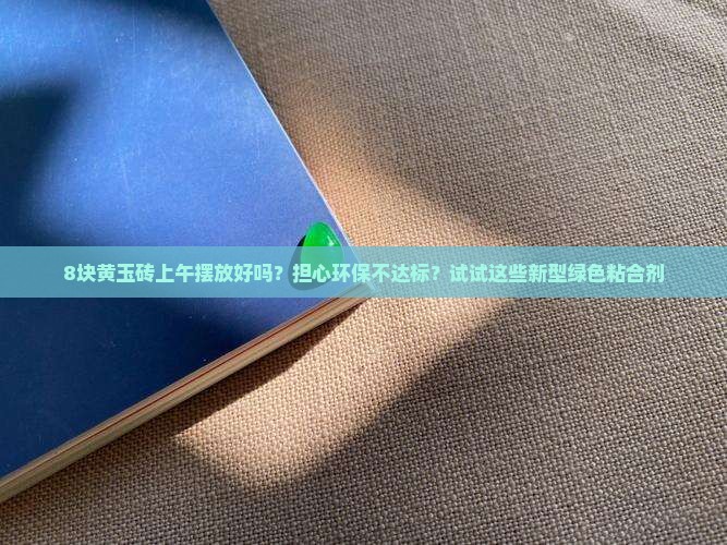 8块黄玉砖上午摆放好吗？担心环保不达标？试试这些新型绿色粘合剂