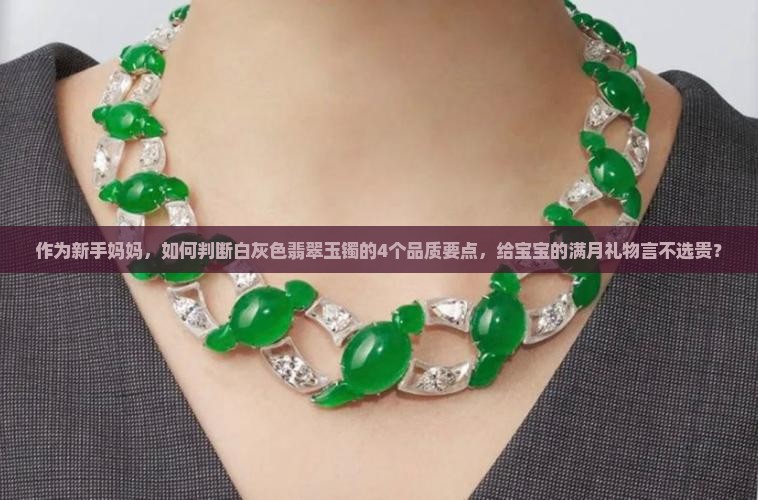 作为新手妈妈，如何判断白灰色翡翠玉镯的4个品质要点，给宝宝的满月礼物言不选贵？