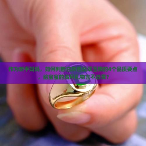 作为新手妈妈，如何判断白灰色翡翠玉镯的4个品质要点，给宝宝的满月礼物言不选贵？