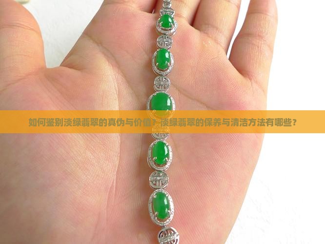 如何鉴别淡绿翡翠的真伪与价值？淡绿翡翠的保养与清洁方法有哪些？