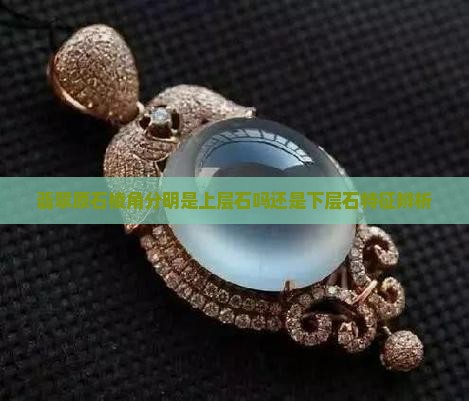 翡翠原石棱角分明是上层石吗还是下层石特征辨析