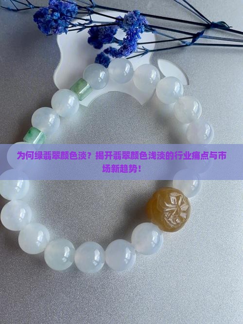 为何绿翡翠颜色淡？揭开翡翠颜色浅淡的行业痛点与市场新趋势！