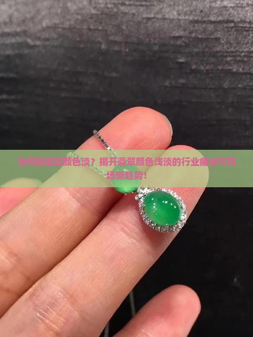 为何绿翡翠颜色淡？揭开翡翠颜色浅淡的行业痛点与市场新趋势！