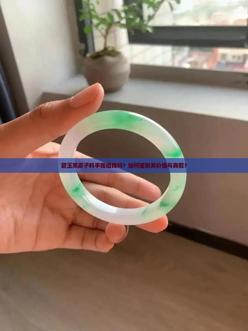 碧玉黑皮子料手镯值钱吗？如何鉴别其价值与真假？