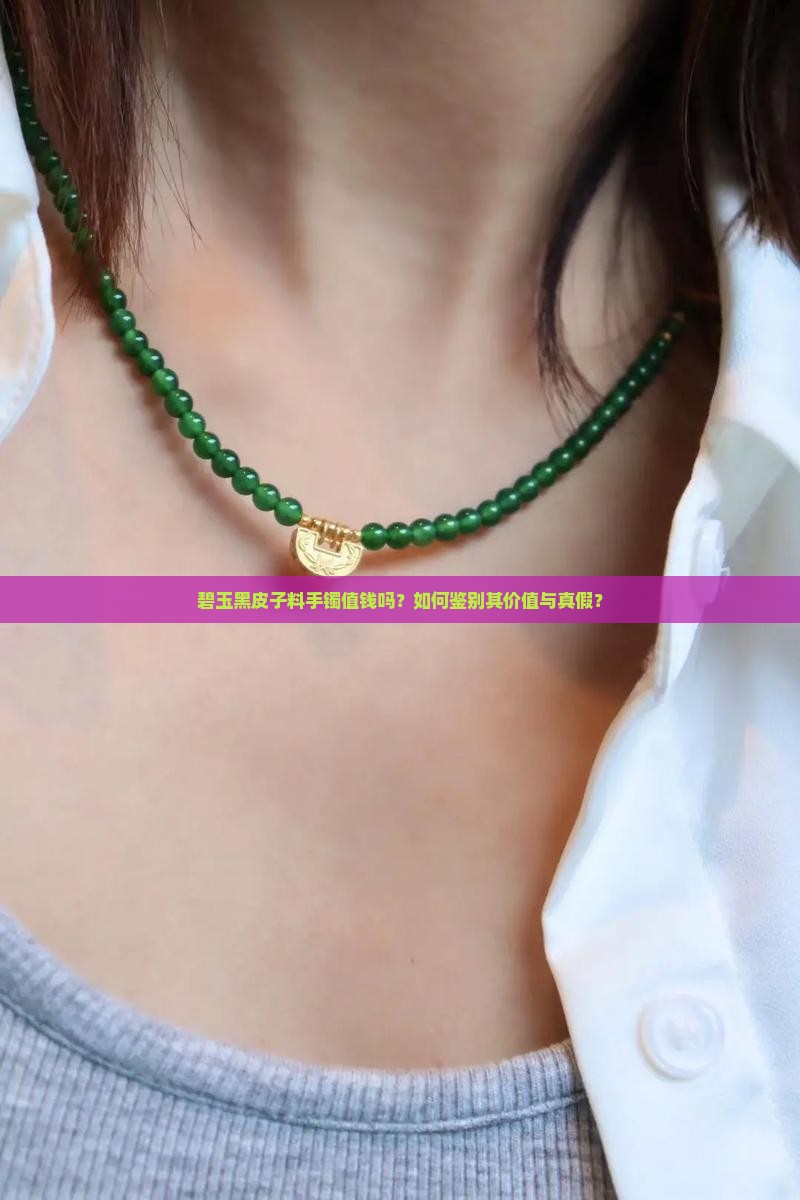 碧玉黑皮子料手镯值钱吗？如何鉴别其价值与真假？