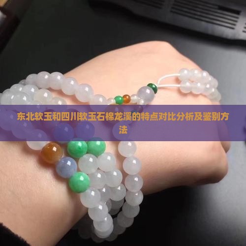 东北软玉和四川软玉石棉龙溪的特点对比分析及鉴别方法