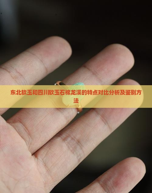 东北软玉和四川软玉石棉龙溪的特点对比分析及鉴别方法