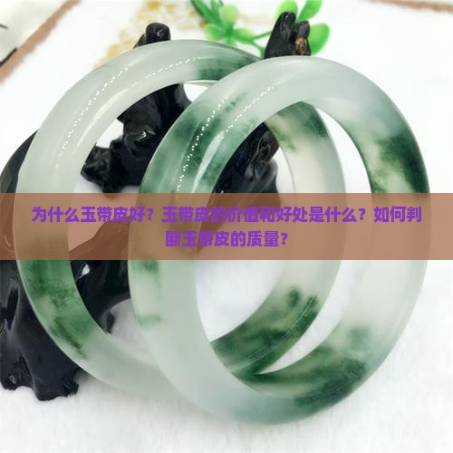 为什么玉带皮好？玉带皮的价值和好处是什么？如何判断玉带皮的质量？