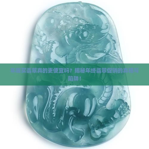 年底买翡翠真的更便宜吗？揭秘年终翡翠促销的真相与陷阱！