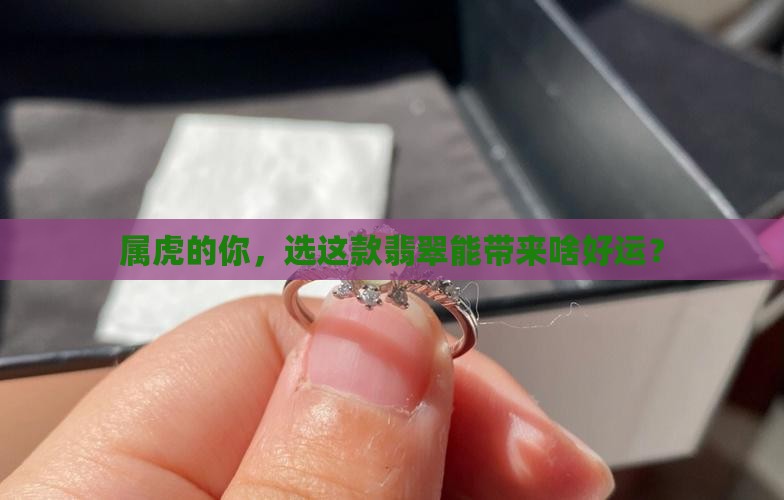 属虎的你，选这款翡翠能带来啥好运？
