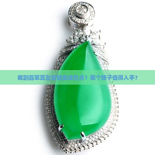 戴副翡翠耳坠就能美成焦点？哪个牌子值得入手？