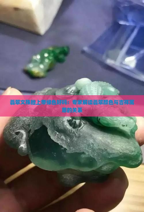 翡翠文殊脸上带绿色好吗：专家解读翡翠颜色与吉祥寓意的关系