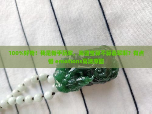 100%好奇！我是新手玩家，海蓝宝算不算翡翠啊？有点懵 emotions高清原图