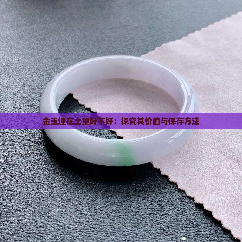 金玉埋在土里好不好：探究其价值与保存方法