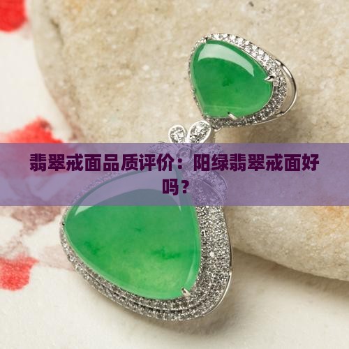 翡翠戒面品质评价：阳绿翡翠戒面好吗？
