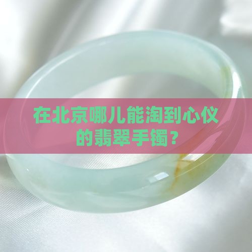 在北京哪儿能淘到心仪的翡翠手镯？