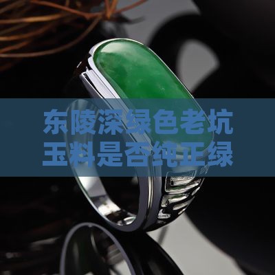东陵深绿色老坑玉料是否纯正绿色对吗