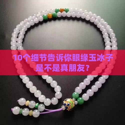 10个细节告诉你眼缘玉冰子是不是真朋友？