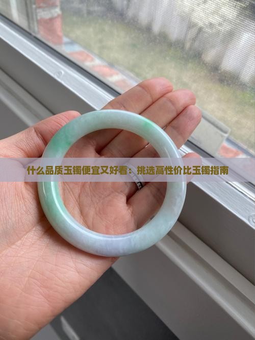 什么品质玉镯便宜又好看：挑选高性价比玉镯指南