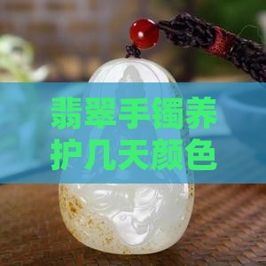 翡翠手镯养护几天颜色明显变化越养越深