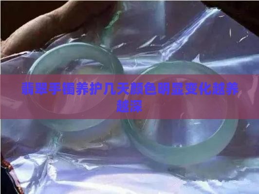 翡翠手镯养护几天颜色明显变化越养越深