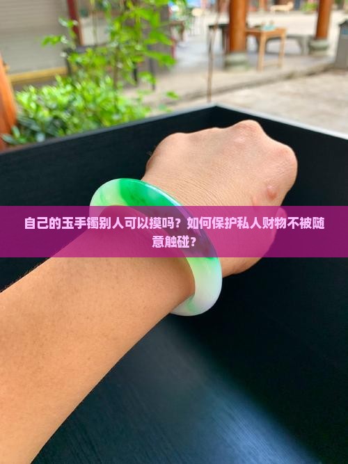 自己的玉手镯别人可以摸吗？如何保护私人财物不被随意触碰？